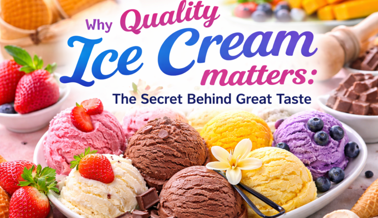 Why Quality Ice Cream Matters: The Secret Behind Great Taste